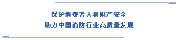  保護消費者人身財產(chǎn)安全 助力中國消防行業(yè)高質量發(fā)展